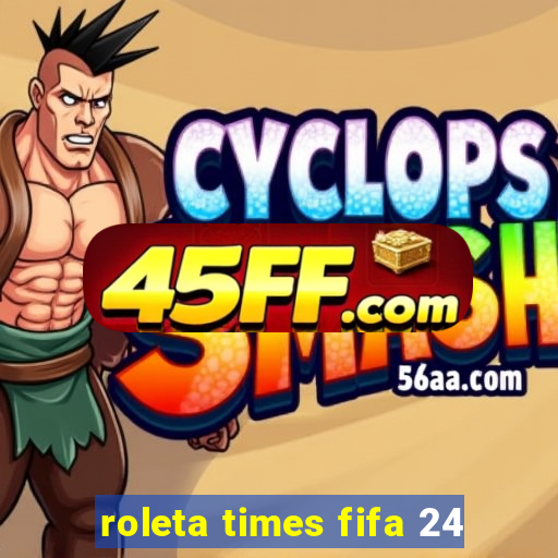 roleta times fifa 24